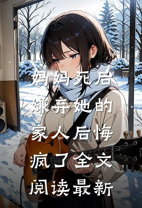 妈妈死后，嫌弃她的家人后悔疯了全文阅读最新