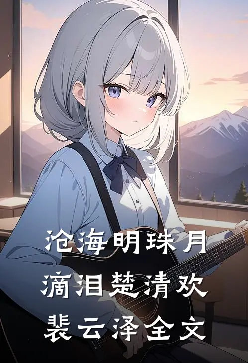 沧海明珠月滴泪楚清欢裴云泽全文