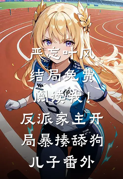 严忘叶风结局免费阅读我！反派家主，开局暴揍舔狗儿子番外