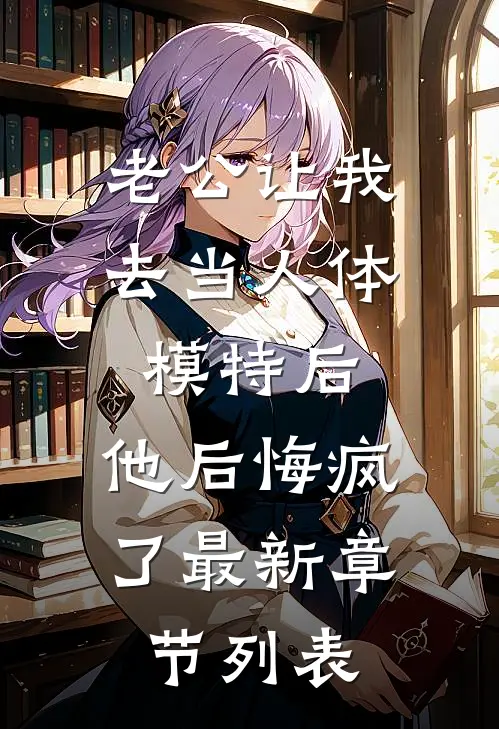 老公让我去当人体模特后，他后悔疯了最新章节列表