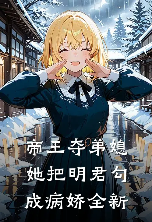 帝王夺弟媳：她把明君勾成病娇全新