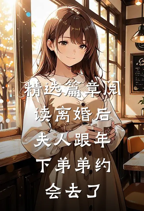精选篇章阅读离婚后，夫人跟年下弟弟约会去了