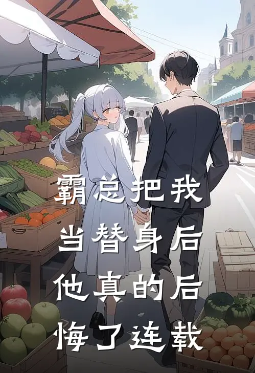 霸总把我当替身后，他真的后悔了连载