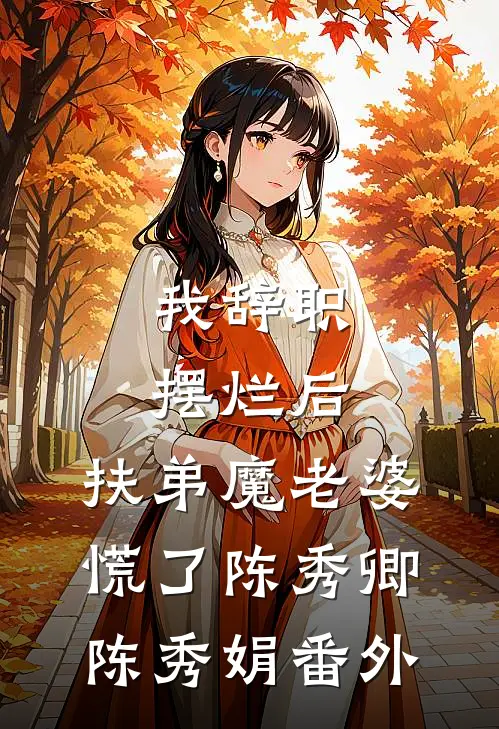 我辞职摆烂后，扶弟魔老婆慌了陈秀卿陈秀娟番外