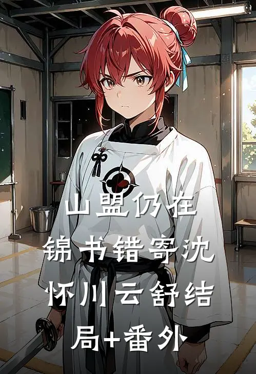 山盟仍在，锦书错寄沈怀川云舒结局+番外