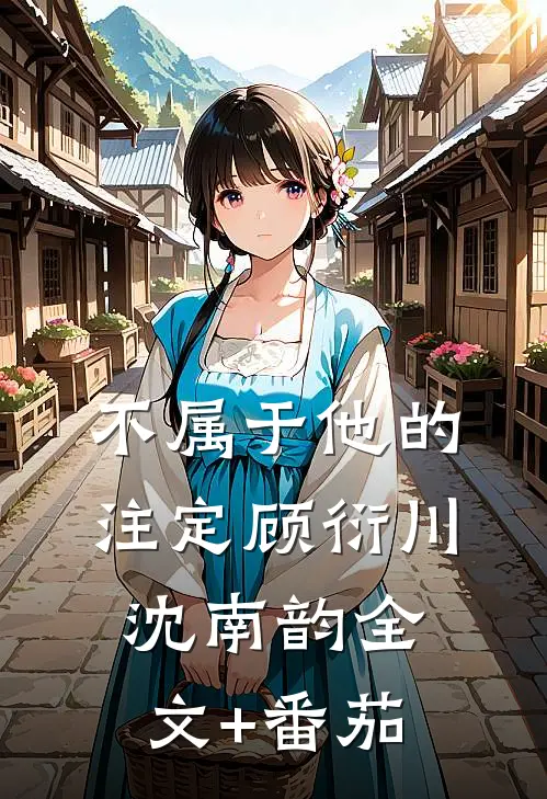 不属于他的注定顾衍川沈南韵全文+番茄