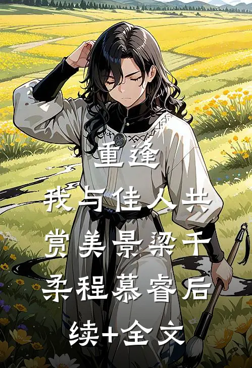 重逢：我与佳人共赏美景梁千柔程慕睿后续+全文