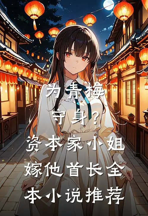 为青梅守身？资本家小姐嫁他首长全本小说推荐