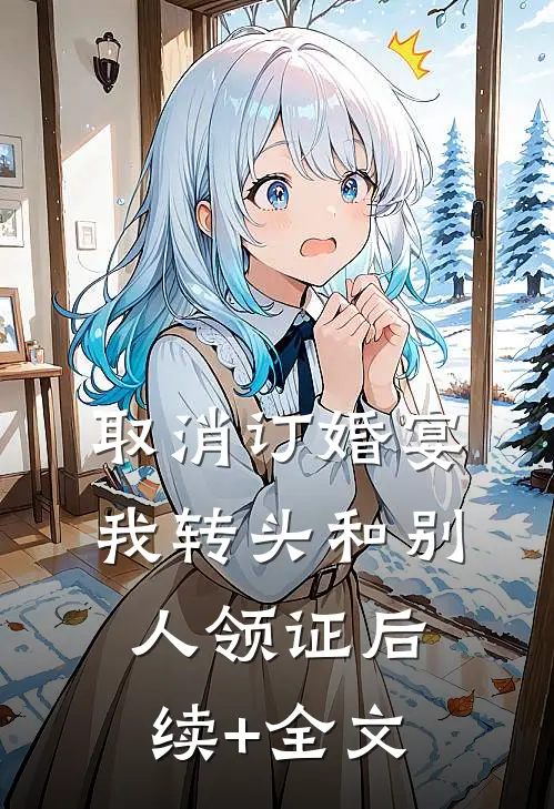 取消订婚宴，我转头和别人领证后续+全文