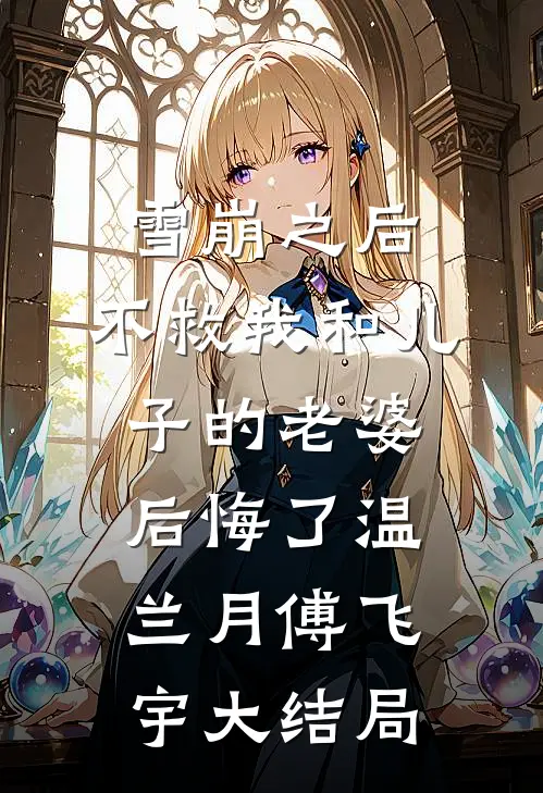 雪崩之后，不救我和儿子的老婆后悔了温兰月傅飞宇大结局