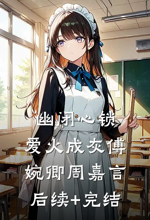 幽闭心锁，爱火成灰傅婉卿周嘉言后续+完结
