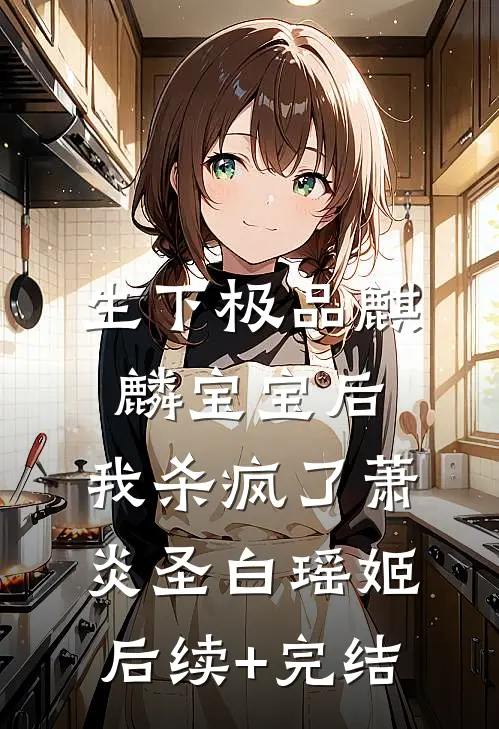 生下极品麒麟宝宝后，我杀疯了萧炎圣白瑶姬后续+完结