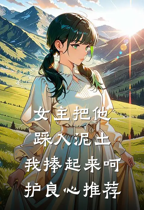 女主把他踩入泥土，我捧起来呵护良心推荐