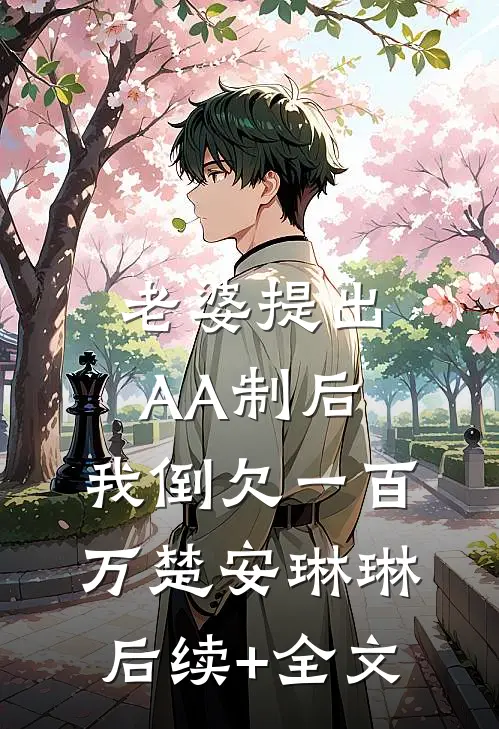 老婆提出AA制后，我倒欠一百万楚安琳琳后续+全文