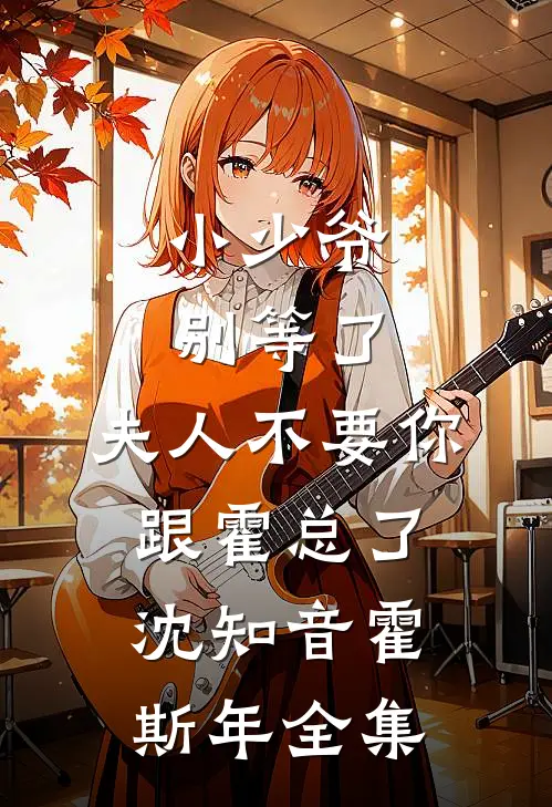 小少爷别等了，夫人不要你跟霍总了沈知音霍斯年 全集