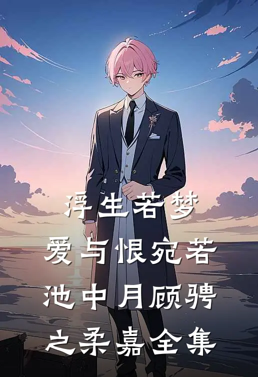 浮生若梦，爱与恨宛若池中月顾骋之柔嘉全集