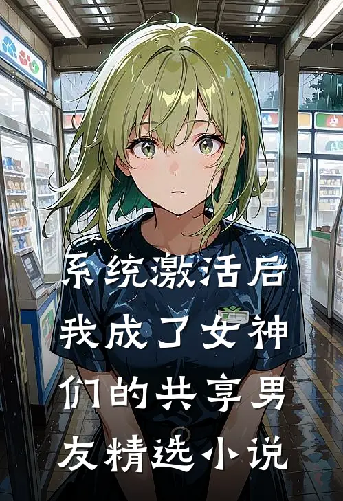 系统激活后，我成了女神们的共享男友精选小说