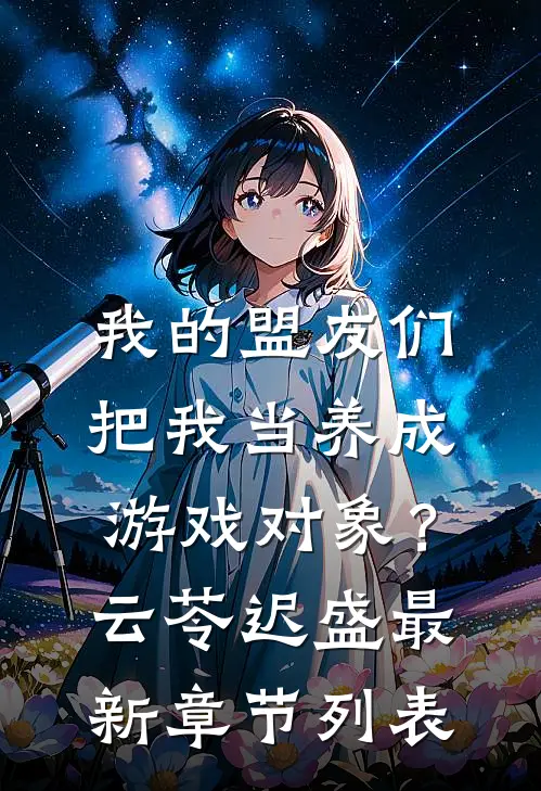 我的盟友们，把我当养成游戏对象？云苓迟盛最新章节列表