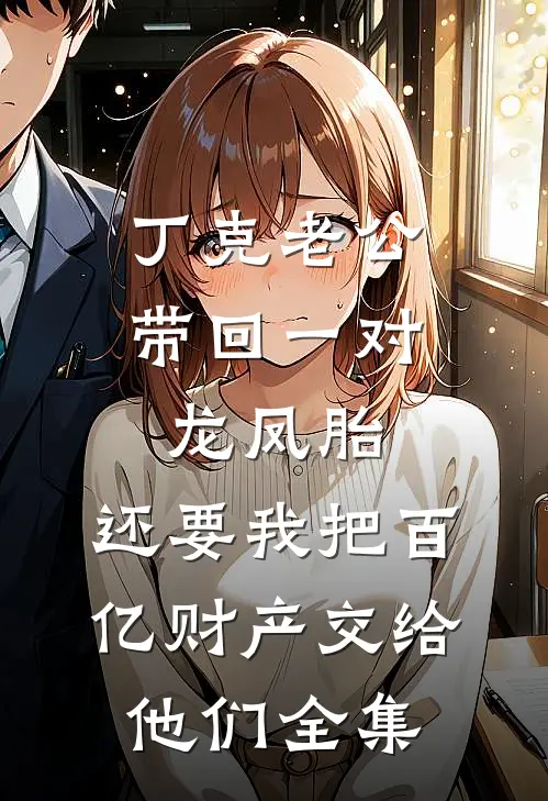 丁克老公带回一对龙凤胎，还要我把百亿财产交给他们全集