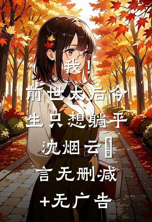 我！前世太后，今生只想躺平沈烟云玱言无删减+无广告
