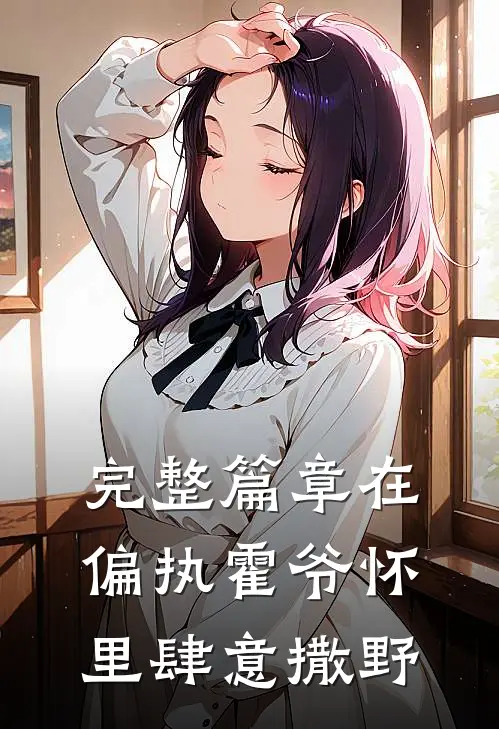 完整篇章在偏执霍爷怀里肆意撒野