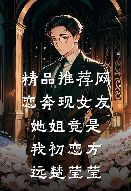精品推荐网恋奔现女友她姐竟是我初恋方远楚莹莹
