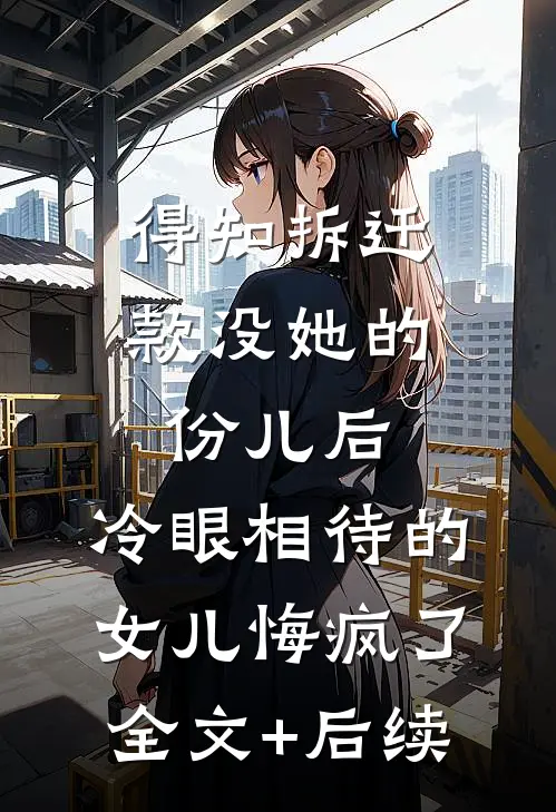 得知拆迁款没她的份儿后，冷眼相待的女儿悔疯了全文+后续