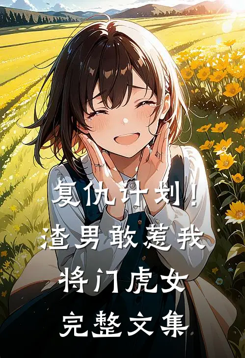 复仇计划！渣男敢惹我将门虎女完整文集
