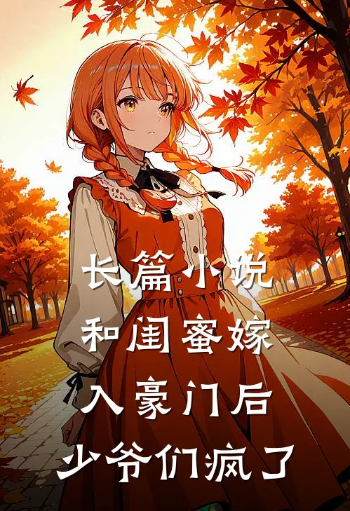 长篇小说和闺蜜嫁入豪门后，少爷们疯了
