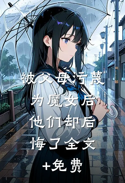被父母污蔑为魔女后，他们却后悔了全文+免费