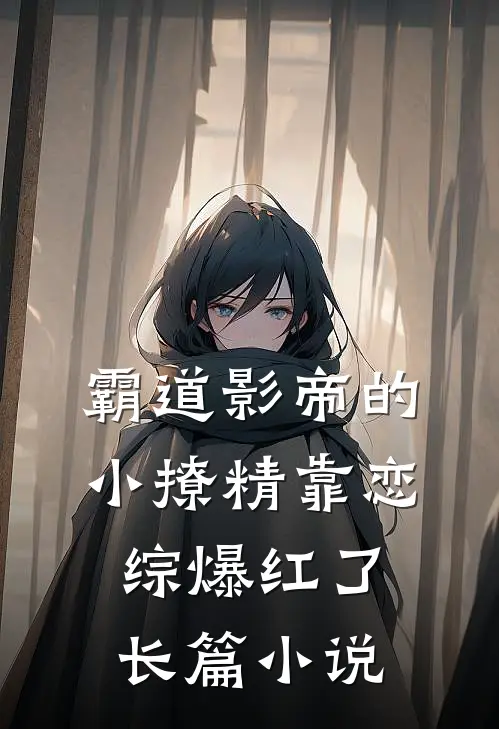 霸道影帝的小撩精靠恋综爆红了长篇小说