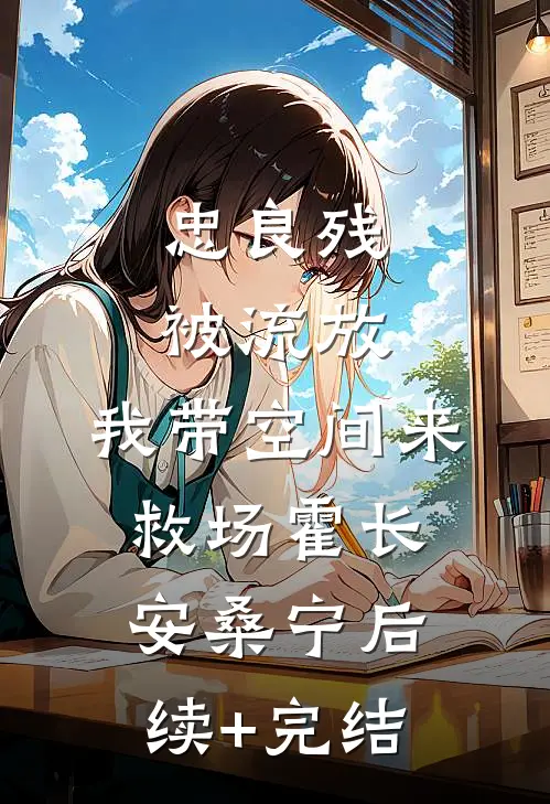 忠良残，被流放，我带空间来救场霍长安桑宁后续+完结