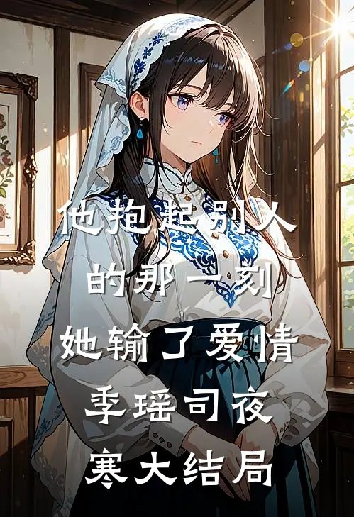 他抱起别人的那一刻，她输了爱情季瑶司夜寒大结局