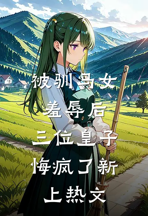 被驯马女羞辱后，三位皇子悔疯了新上热文