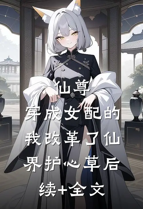 仙尊：穿成女配的我改革了仙界-护心草后续+全文