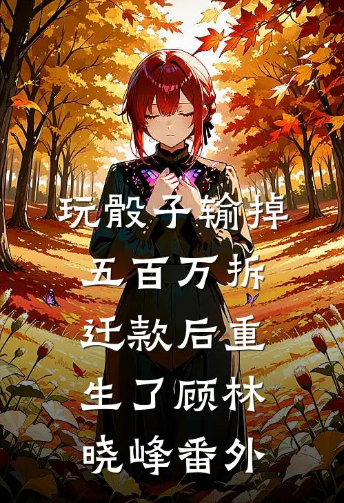 玩骰子输掉五百万拆迁款后重生了顾林晓峰番外