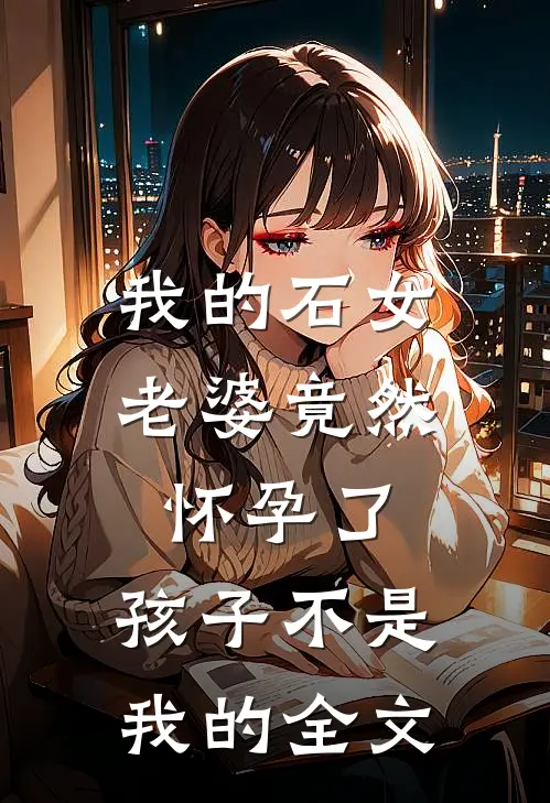 我的石女老婆竟然怀孕了,孩子不是我的全文免费阅读