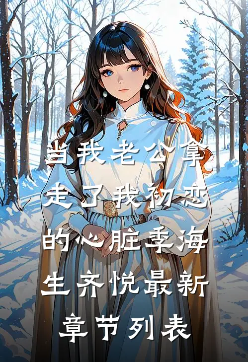 当我老公拿走了我初恋的心脏季海生齐悦最新章节列表