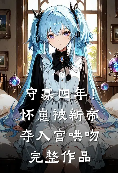 守寡四年！怀崽被新帝夺入宫哄吻完整作品