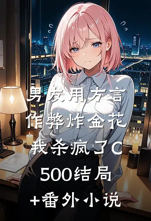 男友用方言作弊炸金花，我杀疯了C500结局+番外小说