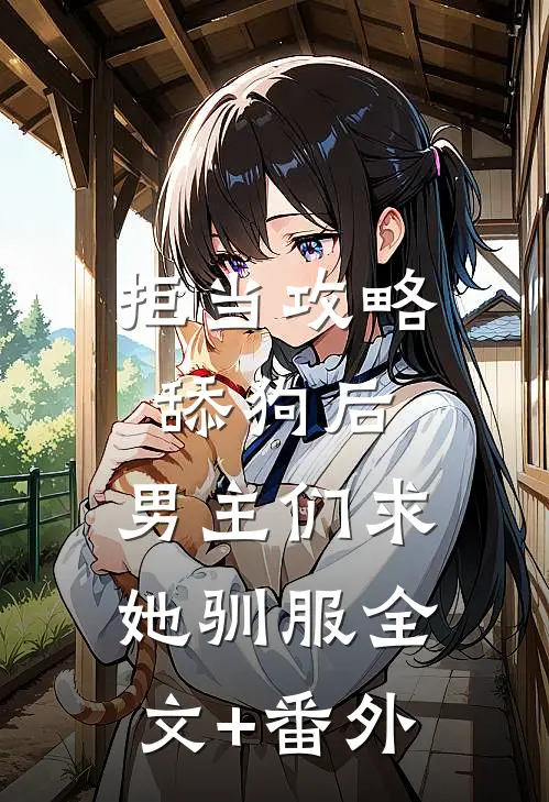拒当攻略舔狗后，男主们求她驯服全文+番外