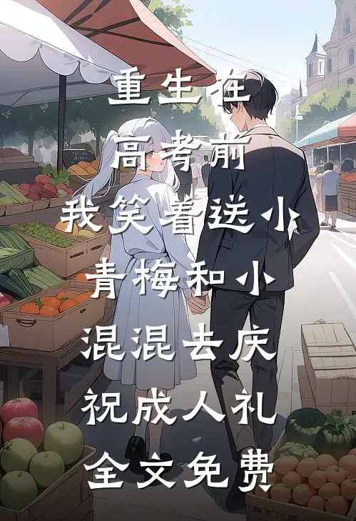 重生在高考前，我笑着送小青梅和小混混去庆祝成人礼全文免费