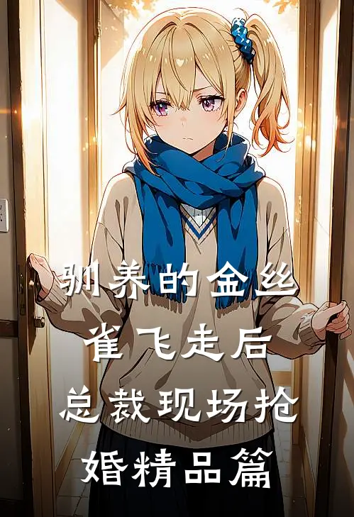 驯养的金丝雀飞走后，总裁现场抢婚精品篇