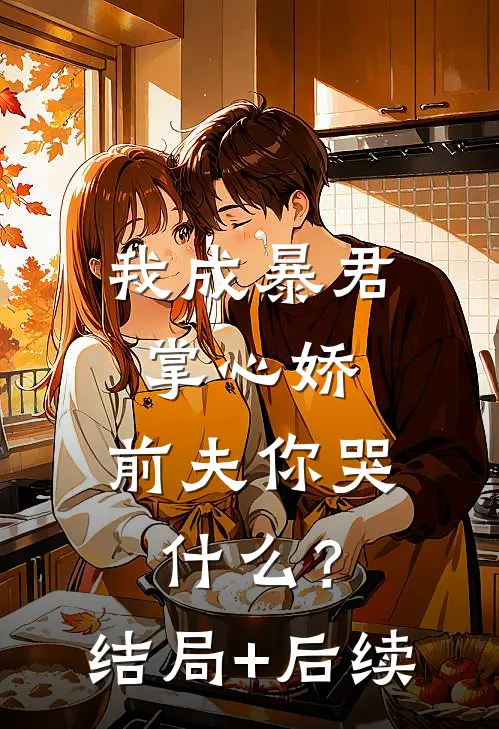 我成暴君掌心娇，前夫你哭什么？结局+后续