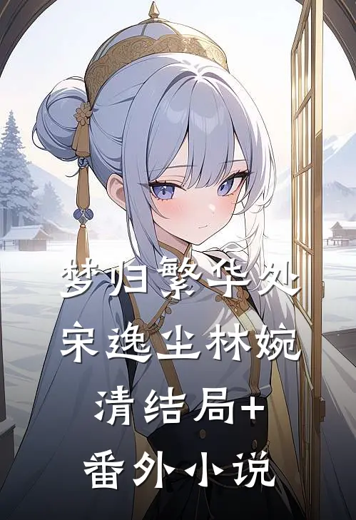 梦归繁华处宋逸尘林婉清结局+番外小说