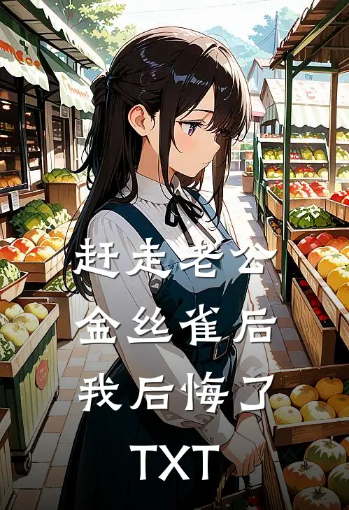 赶走老公金丝雀后，我后悔了TXT