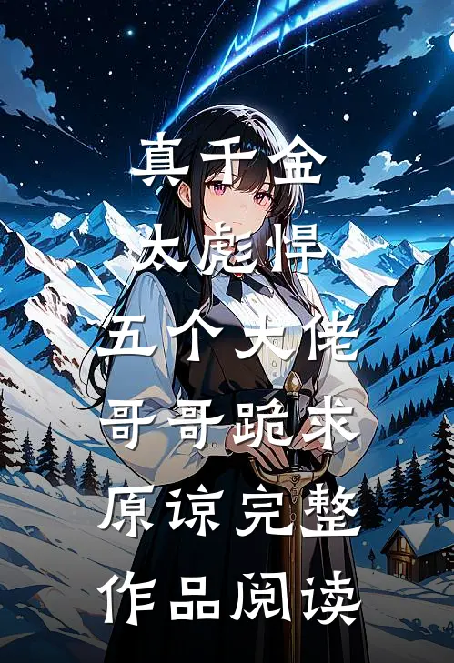 真千金太彪悍，五个大佬哥哥跪求原谅完整作品阅读