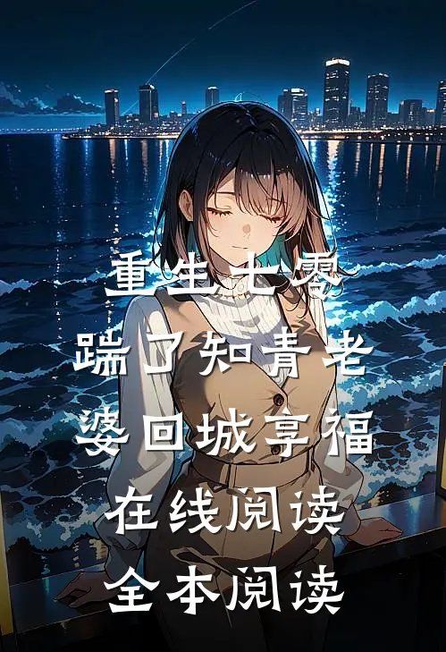 重生七零，踹了知青老婆回城享福在线阅读全本阅读