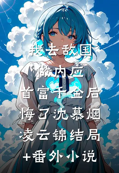 我去敌国做内应，首富千金后悔了沈慕烟凌云锦结局+番外小说