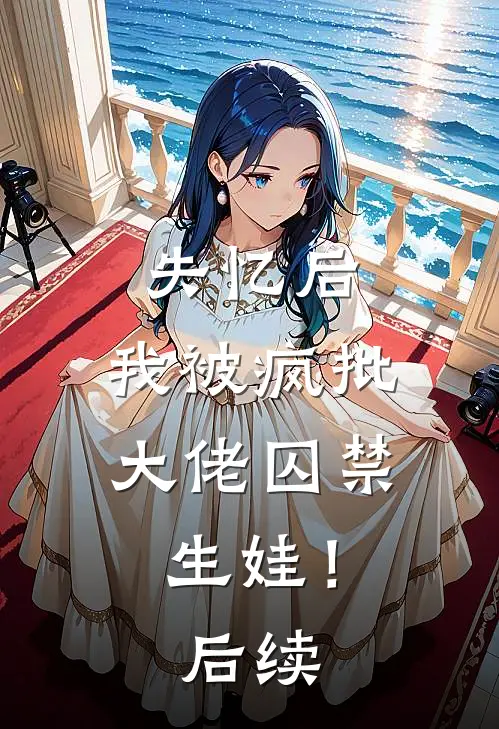 失忆后，我被疯批大佬囚禁生娃！后续